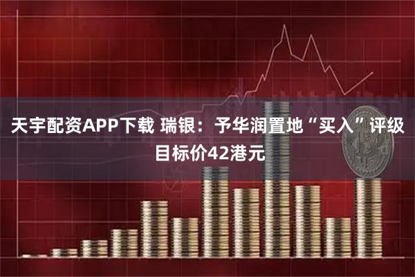 天宇配资APP下载 瑞银：予华润置地“买入”评级 目标价42港元