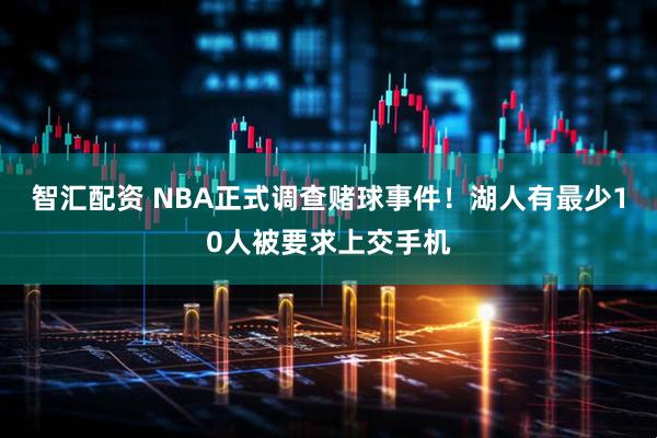 智汇配资 NBA正式调查赌球事件!湖人有最少10人被要求上交手机