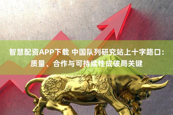 智慧配资APP下载 中国队列研究站上十字路口：质量、合作与可持续性成破局关键