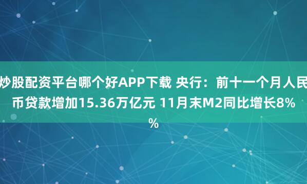 炒股配资平台哪个好APP下载 央行：前十一个月人民币贷款增加15.36万亿元 11月末M2同比增长8%