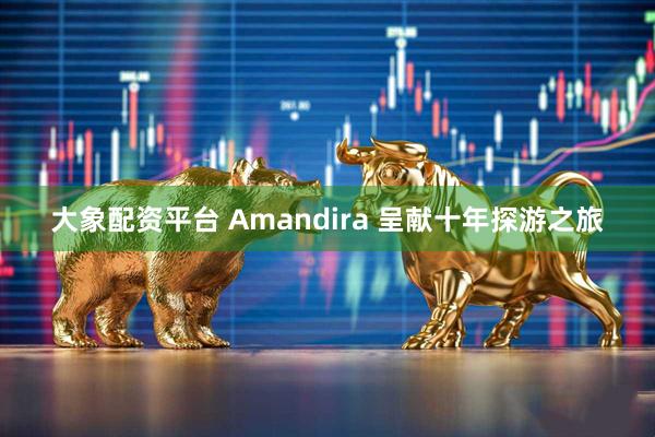 大象配资平台 Amandira 呈献十年探游之旅