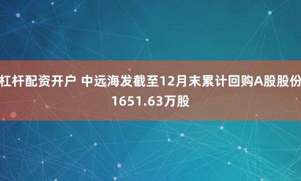 杠杆配资开户 中远海发截至12月末累计回购A股股份1651.63万股