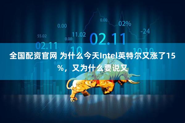 全国配资官网 为什么今天Intel英特尔又涨了15%，又为什么要说又